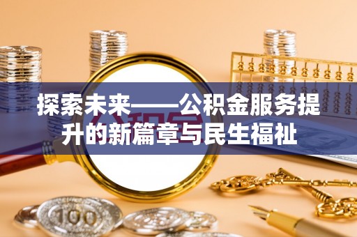 江东探索未来——公积金服务提升的新篇章与民生福祉