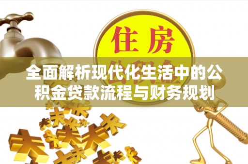 江东全面解析现代化生活中的公积金贷款流程与财务规划