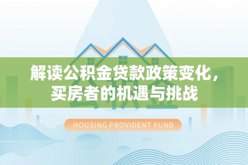 江东解读公积金贷款政策变化，买房者的机遇与挑战