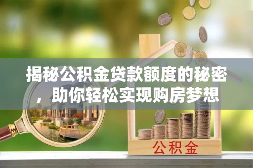 江东揭秘公积金贷款额度的秘密，助你轻松实现购房梦想