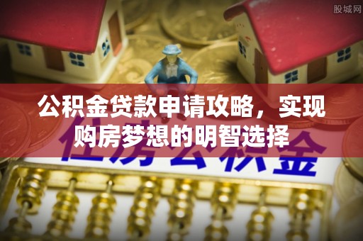 江东公积金贷款申请攻略，实现购房梦想的明智选择