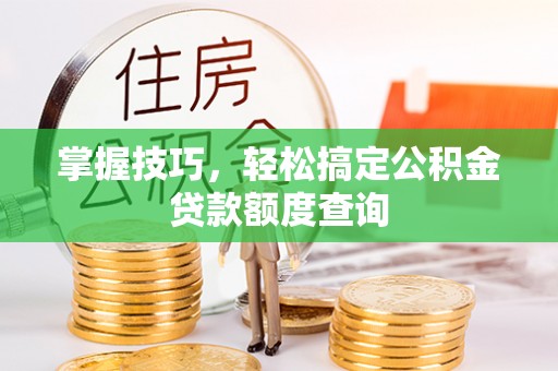 江东掌握技巧，轻松搞定公积金贷款额度查询