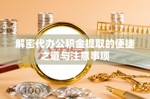 江东解密代办公积金提取的便捷之道与注意事项