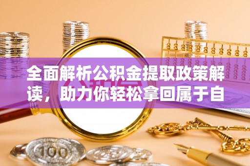 江东全面解析公积金提取政策解读，助力你轻松拿回属于自己的钱