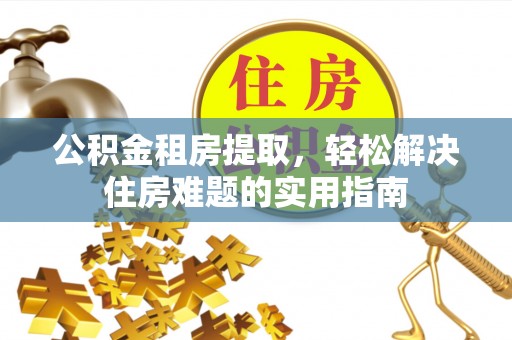 江东公积金租房提取，轻松解决住房难题的实用指南