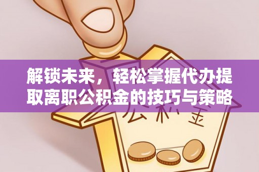 江东解锁未来，轻松掌握代办提取离职公积金的技巧与策略