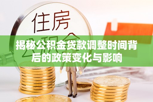 江东揭秘公积金贷款调整时间背后的政策变化与影响
