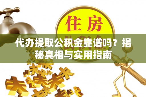 江东代办提取公积金靠谱吗？揭秘真相与实用指南