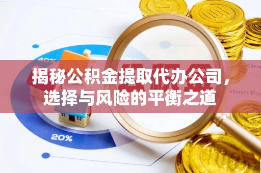 江东揭秘公积金提取代办公司，选择与风险的平衡之道
