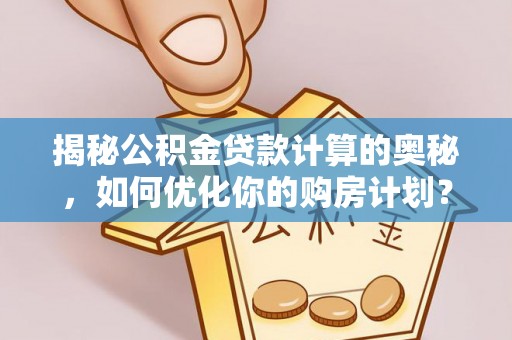江东揭秘公积金贷款计算的奥秘，如何优化你的购房计划？