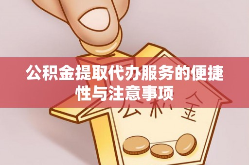 江东公积金提取代办服务的便捷性与注意事项