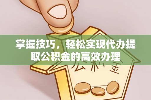 江东掌握技巧，轻松实现代办提取公积金的高效办理