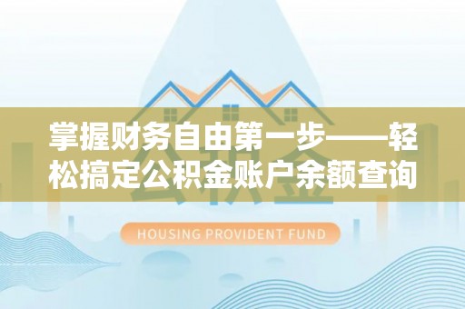 江东掌握财务自由第一步——轻松搞定公积金账户余额查询的方法与技巧