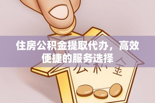 江东住房公积金提取代办，高效便捷的服务选择