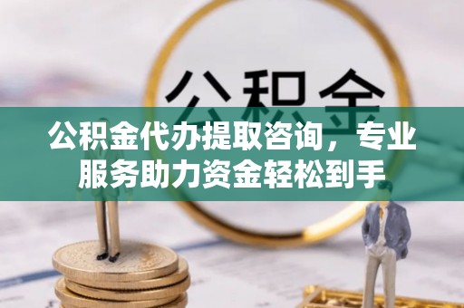 江东公积金代办提取咨询，专业服务助力资金轻松到手