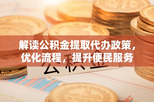 江东解读公积金提取代办政策，优化流程，提升便民服务