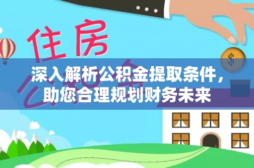 江东深入解析公积金提取条件，助您合理规划财务未来