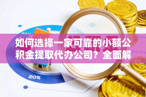 江东如何选择一家可靠的小额公积金提取代办公司？全面解析与指南