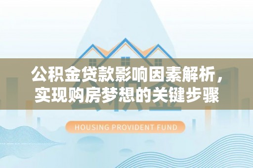 江东公积金贷款影响因素解析，实现购房梦想的关键步骤