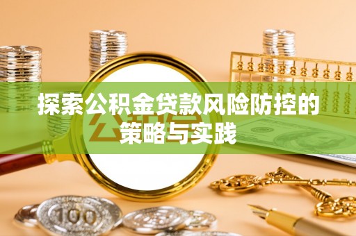 江东探索公积金贷款风险防控的策略与实践