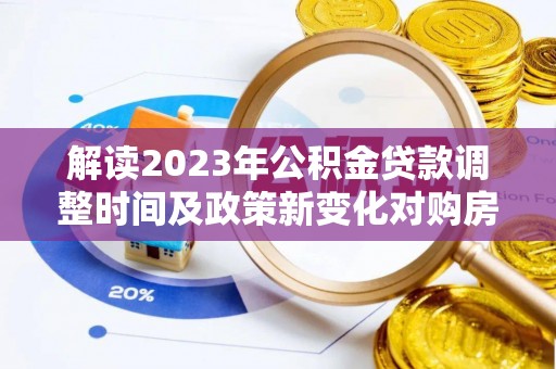 江东解读2023年公积金贷款调整时间及政策新变化对购房的影响