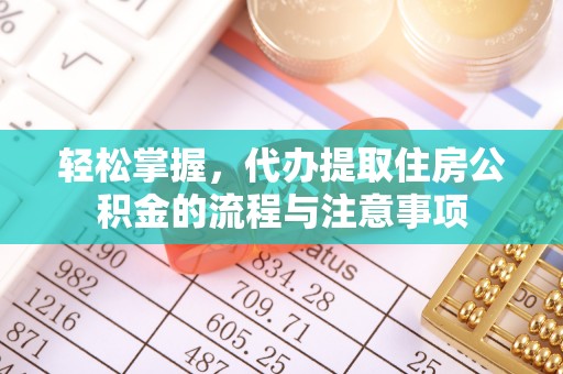 江东轻松掌握，代办提取住房公积金的流程与注意事项