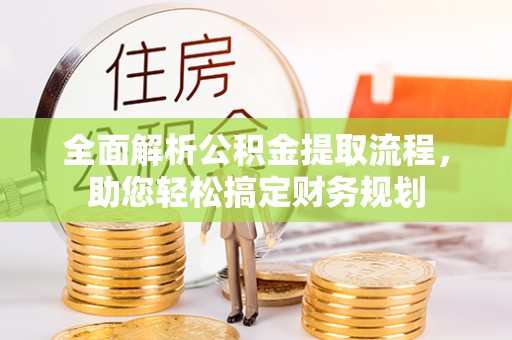 江东全面解析公积金提取流程，助您轻松搞定财务规划