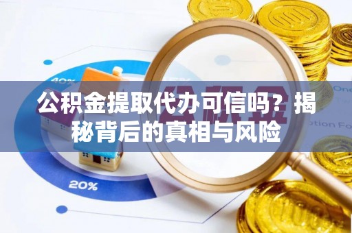江东公积金提取代办可信吗？揭秘背后的真相与风险