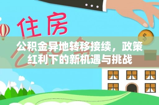 江东公积金异地转移接续，政策红利下的新机遇与挑战