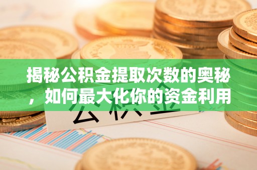 江东揭秘公积金提取次数的奥秘，如何最大化你的资金利用？