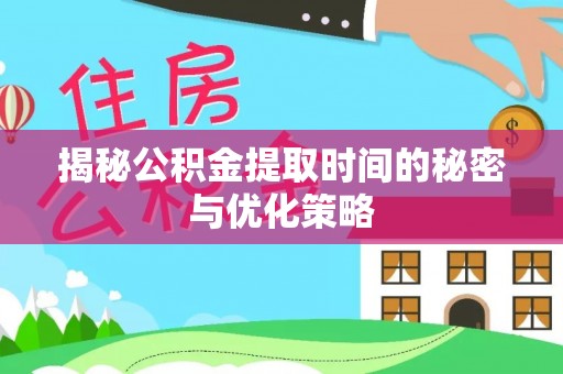 江东揭秘公积金提取时间的秘密与优化策略