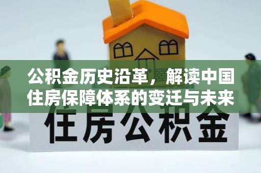 江东公积金历史沿革，解读中国住房保障体系的变迁与未来