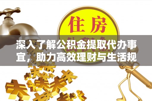 江东深入了解公积金提取代办事宜，助力高效理财与生活规划