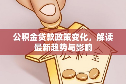 江东公积金贷款政策变化，解读最新趋势与影响