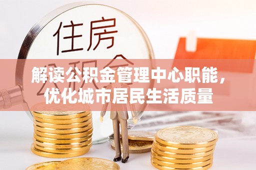 江东解读公积金管理中心职能，优化城市居民生活质量