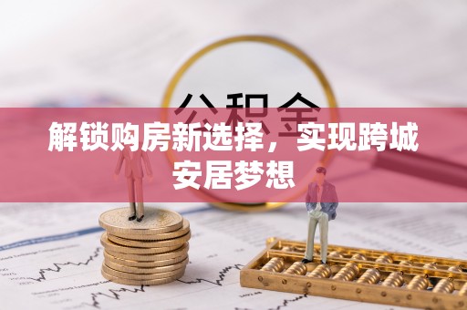 江东解锁购房新选择，实现跨城安居梦想
