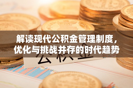 江东解读现代公积金管理制度，优化与挑战并存的时代趋势