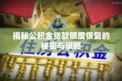江东揭秘公积金贷款额度恢复的秘密与策略