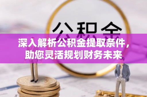 江东深入解析公积金提取条件，助您灵活规划财务未来