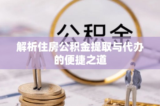 江东解析住房公积金提取与代办的便捷之道