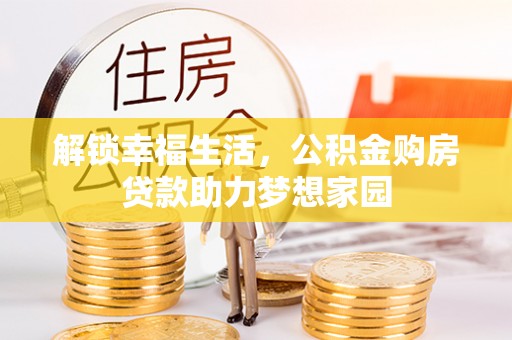 江东解锁幸福生活，公积金购房贷款助力梦想家园