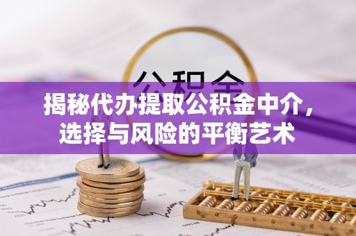 江东揭秘代办提取公积金中介，选择与风险的平衡艺术