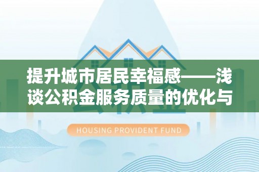 江东提升城市居民幸福感——浅谈公积金服务质量的优化与未来