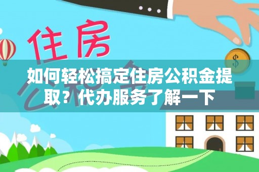 江东如何轻松搞定住房公积金提取？代办服务了解一下