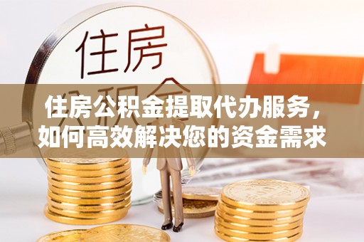 江东住房公积金提取代办服务，如何高效解决您的资金需求