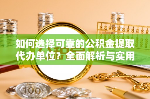 江东如何选择可靠的公积金提取代办单位？全面解析与实用建议