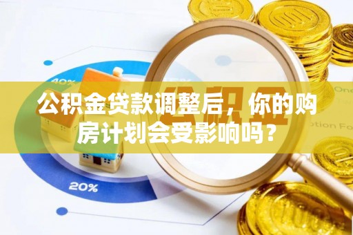 江东公积金贷款调整后，你的购房计划会受影响吗？