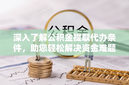 江东深入了解公积金提取代办条件，助您轻松解决资金难题