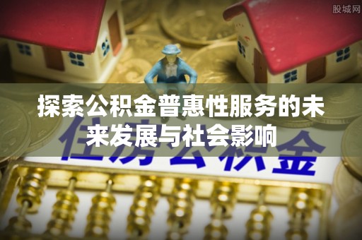江东探索公积金普惠性服务的未来发展与社会影响