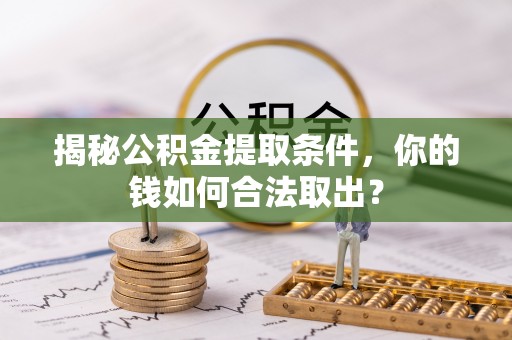 江东揭秘公积金提取条件，你的钱如何合法取出？